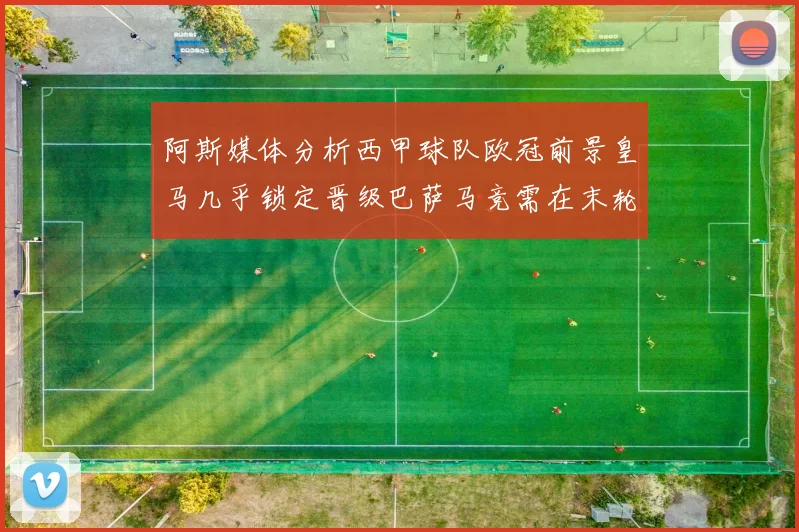 阿斯媒体分析西甲球队欧冠前景皇马几乎锁定晋级巴萨马竞需在末轮全胜