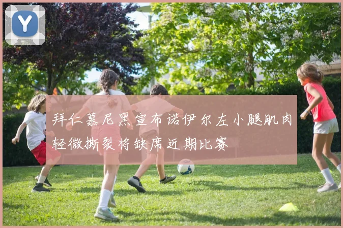 拜仁慕尼黑宣布诺伊尔左小腿肌肉轻微撕裂将缺席近期比赛