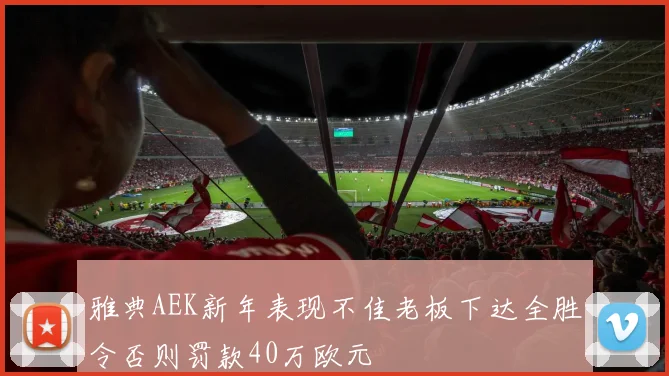雅典AEK新年表现不佳老板下达全胜令否则罚款40万欧元