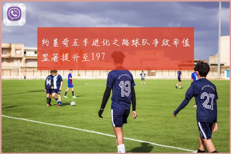 约基奇五季进化之路球队净效率值显著提升至197