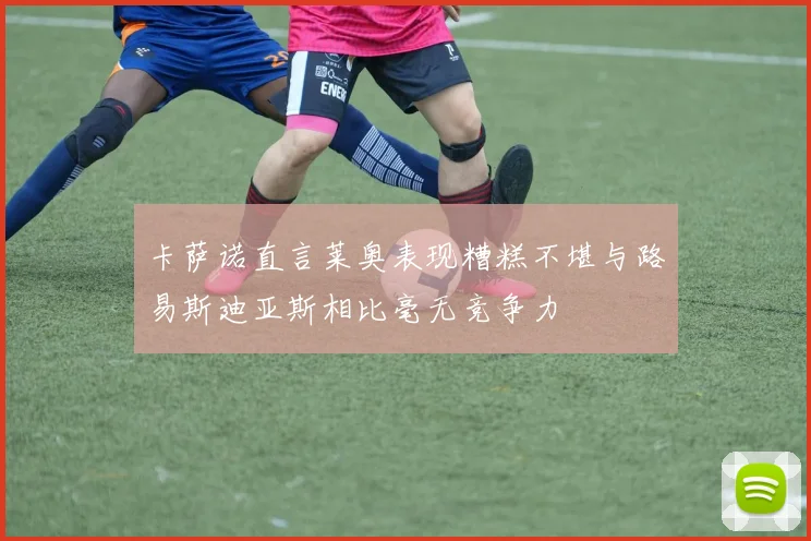卡萨诺直言莱奥表现糟糕不堪与路易斯迪亚斯相比毫无竞争力