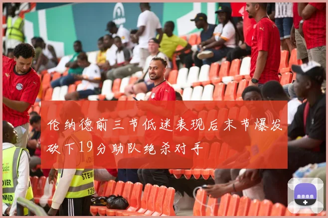 伦纳德前三节低迷表现后末节爆发砍下19分助队绝杀对手