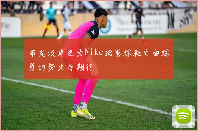 布克谈库里为Nike招募球鞋自由球员的努力与期待
